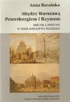 Między Warszawą, Petersburgiem i Rzymem. Kościół a państwo w dobie Królestwa Polskiego. Autor: Barańska Anna. SmakLiter.pl Okładka książki Między Warszawą, Petersburgiem i Rzymem. Kościół a państwo w dobie Królestwa Polskiego