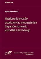 Modelowanie procesów produkcyjnych z wykorzystaniem diagramów aktywności języka UML i sieci Petriego. Autor: Lasota Agnieszka. SmakLiter.pl Okładka książki Modelowanie procesów produkcyjnych z wykorzystaniem diagramów aktywności języka UML i sieci Petriego