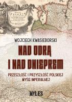 Nad Odrą i nad Dnieprem. Przeszłość i przyszłość polskiej myśli imperialnej. Autor: Kwasieborski Wojciech. SmakLiter.pl Okładka książki Nad Odrą i nad Dnieprem. Przeszłość i przyszłość polskiej myśli imperialnej