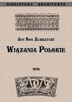 Wiązania polskie. Przyczynek do dziejów budownictwa ceglanego w Polsce. Autor: Sas Zubrzycki Jan. SmakLiter.pl Okładka książki Wiązania polskie. Przyczynek do dziejów budownictwa ceglanego w Polsce