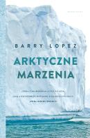 Arktyczne marzenia. Autor: Barry Lopez, Jarosław Mikos, Krystian Gaik. SmakLiter.pl Okładka książki Arktyczne marzenia