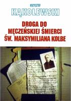 Droga do męczeńskiej śmierci św. Maksymiliana.... Autor: Kąkolewski Krzysztof. SmakLiter.pl Okładka książki Droga do męczeńskiej śmierci św. Maksymiliana...