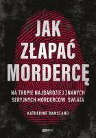 Okładka książki Jak złapać mordercę. Na tropie najbardziej znanych seryjnych morderców świata
