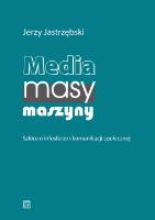 Media, masy, maszyny. Szkice o infosferze i komunikacji społecznej. Autor: Jerzy Jastrzębski. SmakLiter.pl Okładka książki Media, masy, maszyny. Szkice o infosferze i komunikacji społecznej