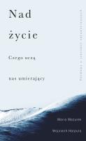 Nad życie. Czego uczą nas umierający. Autor: WOJCIECH HARPULA, Mazurek Maria. SmakLiter.pl Okładka książki Nad życie. Czego uczą nas umierający