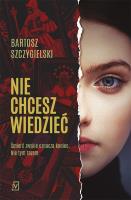 Nie chcesz wiedzieć. Autor: Bartosz Szczygielski. SmakLiter.pl Okładka książki Nie chcesz wiedzieć
