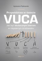 Przywództwo w świecie VUCA. Jak być skutecznym liderem w niepewnym środowisku. Autor: Agnieszka Piątkowska. SmakLiter.pl Okładka książki Przywództwo w świecie VUCA. Jak być skutecznym liderem w niepewnym środowisku