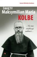 Okładka książki Święty Maksymilian Maria Kolbe. Nie ma większej..