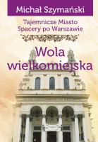 Tajemnicze miasto Spacery po Warszawie Tom 13 Wola wielkomiejska. Autor: Szymański Michał. SmakLiter.pl Okładka książki Tajemnicze miasto Spacery po Warszawie Tom 13 Wola wielkomiejska