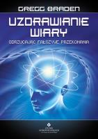 Uzdrawianie wiary. Odrzucając fałszywe przekonania wyd. 3. Autor: Gregg Braden. SmakLiter.pl Okładka książki Uzdrawianie wiary. Odrzucając fałszywe przekonania wyd. 3