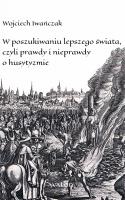 W poszukiwaniu lepszego świata czyli prawdy i nieprawdy o husytyzmie. Autor: Wojciech Iwańczak (red.). SmakLiter.pl Okładka książki W poszukiwaniu lepszego świata czyli prawdy i nieprawdy o husytyzmie