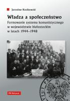 Okładka książki Władza a społeczeństwo. Formowanie systemu komunistycznego w województwie białostockim w latach 1944
