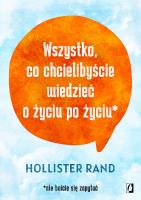 Wszystko, co chcielibyście wiedzieć o życiu po życiu. Autor: Hollister Rand, Bartłomiej Kotarski. SmakLiter.pl Okładka książki Wszystko, co chcielibyście wiedzieć o życiu po życiu