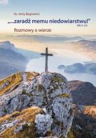 ...Zaradź memu niedowiarstwu!'' (Mk 9, 24). Autor: Ks. Jerzy Bagrowicz. SmakLiter.pl Okładka książki ...Zaradź memu niedowiarstwu!'' (Mk 9, 24)