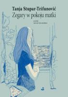 Zegary w pokoju matki. Autor: Tanja Stupar - Trifunović. SmakLiter.pl Okładka książki Zegary w pokoju matki