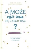A może nie ma się czego bać? Jak zamienić lęk w ciekawość - uszkodzone. Autor: Kurdwanowska Dagny, Leszek Mellibruda. SmakLiter.pl Okładka książki A może nie ma się czego bać? Jak zamienić lęk w ciekawość - uszkodzone