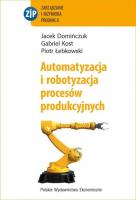 Automatyzacja i robotyzacja procesów produkcyjnych. Autor: Domińczuk Jacek, Kost Gabriel, Łebkowski Piotr. SmakLiter.pl Okładka książki Automatyzacja i robotyzacja procesów produkcyjnych