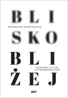 Blisko, bliżej. Autor: Kubisiowska Katarzyna. SmakLiter.pl Okładka książki Blisko, bliżej