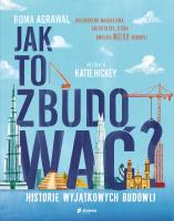 Jak to zbudować? Historie wyjątkowych budowli. Autor: Agrawal Roma. SmakLiter.pl Okładka książki Jak to zbudować? Historie wyjątkowych budowli