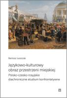 Językowo-kulturowy obraz przestrzeni miejskiej. Polsko-czesko-rosyjskie diachroniczne studium konfrontatywne. Autor: Juszczak Bartosz. SmakLiter.pl Okładka książki Językowo-kulturowy obraz przestrzeni miejskiej. Polsko-czesko-rosyjskie diachroniczne studium konfrontatywne