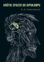 Krótki spacer do hipokampu. Autor: A. A. Turkiewicz. SmakLiter.pl Okładka książki Krótki spacer do hipokampu