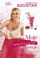 Moje spektakularne soki i koktajle - uszkodzone. Autor: Marta Kordyl, Karolina Szostak. SmakLiter.pl Okładka książki Moje spektakularne soki i koktajle - uszkodzone