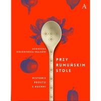 Przy rumuńskim stole. Historie prosto z kuchni. Autor: Agnieszka Kołodyńska-Walków. SmakLiter.pl Okładka książki Przy rumuńskim stole. Historie prosto z kuchni