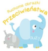 Ruchome obrazki. Przeciwieństwa. Autor:   Praca zbiorowa. SmakLiter.pl Okładka książki Ruchome obrazki. Przeciwieństwa