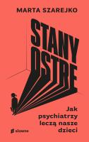 Stany ostre. Jak psychiatrzy leczą nasze dzieci. Autor: Szarejko Marta. SmakLiter.pl Okładka książki Stany ostre. Jak psychiatrzy leczą nasze dzieci