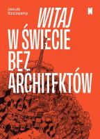 Witaj w świecie bez architektów. Autor: Szczęsny Jakub. SmakLiter.pl Okładka książki Witaj w świecie bez architektów