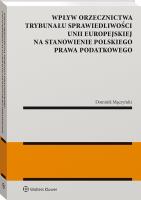 Wpływ orzecznictwa Trybunału Sprawiedliwości Unii Europejskiej na stanowienie polskiego prawa podatkowego. Autor: Mączyński Dominik. SmakLiter.pl Okładka książki Wpływ orzecznictwa Trybunału Sprawiedliwości Unii Europejskiej na stanowienie polskiego prawa podatkowego