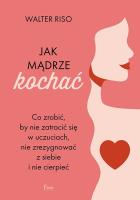 Jak mądrze kochać Co zrobić, by nie zatracić się w uczuciach nie zrezygnować z siebie i nie cierpieć. Autor: Riso Walter. SmakLiter.pl Okładka książki Jak mądrze kochać Co zrobić, by nie zatracić się w uczuciach nie zrezygnować z siebie i nie cierpieć