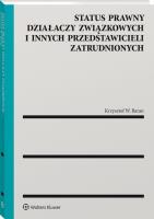 Status prawny działaczy związkowych i innych przedstawicieli zatrudnionych. Autor: Krzysztof W. Baran (red.). SmakLiter.pl Okładka książki Status prawny działaczy związkowych i innych przedstawicieli zatrudnionych