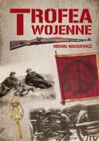 Trofea wojenne. Znaki chwały żołnierza polskiego. Autor: Mackiewicz Michał. SmakLiter.pl Okładka książki Trofea wojenne. Znaki chwały żołnierza polskiego