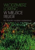 W miejsce religii Ku filozofii nadziei radykalnej. Autor: Lorenc Włodzimierz. SmakLiter.pl Okładka książki W miejsce religii Ku filozofii nadziei radykalnej