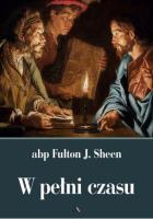 W pełni czasu. Autor: Abp Fulton J. Sheen. SmakLiter.pl Okładka książki W pełni czasu