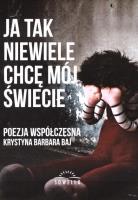 Ja tak niewiele chcę mój świecie. Autor: Krystyna Barbara Baj. SmakLiter.pl Okładka książki Ja tak niewiele chcę mój świecie