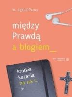 Między prawdą a blogiem. Krótkie kazania na rok C. Autor: ks. Jakub Parus. SmakLiter.pl Okładka książki Między prawdą a blogiem. Krótkie kazania na rok C