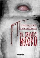 Na krawędzi mroku. Autor: Tomasz Jacek Graczykowski. SmakLiter.pl Okładka książki Na krawędzi mroku