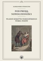 Pod presją nowoczesności. Władze Księstwa Warszawskiego wobec Żydów. Autor: Oniszczuk Aleksandra. SmakLiter.pl Okładka książki Pod presją nowoczesności. Władze Księstwa Warszawskiego wobec Żydów