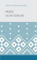 Przez ucho igielne. Autor: Marzena Dąbrowa-Szatko. SmakLiter.pl Okładka książki Przez ucho igielne