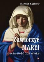 Zawierzyć Maryi. Duchowość XXI wieku. Autor: Donald H. Calloway. SmakLiter.pl Okładka książki Zawierzyć Maryi. Duchowość XXI wieku