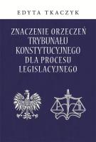 Okładka książki Znaczenie orzeczeń Trybunału Konstytucyjnego dla procesu legislacyjnego