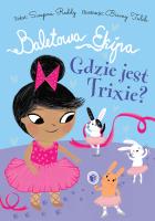 Baletowa Ekipa. Gdzie jest Trixie?. Autor: Swapna Reddy. SmakLiter.pl Okładka książki Baletowa Ekipa. Gdzie jest Trixie?
