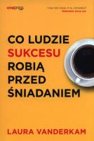 Co ludzie sukcesu robią przed śniadaniem. Autor: Laura Vanderkam. SmakLiter.pl Okładka książki Co ludzie sukcesu robią przed śniadaniem