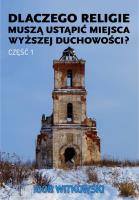 Dlaczego religie muszą ustąpić miejsca wyższej duchowości część 1. Autor: Igor Witkowski. SmakLiter.pl Okładka książki Dlaczego religie muszą ustąpić miejsca wyższej duchowości część 1