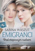 Emigranci. Pod stepowym niebem. Autor: Waszut Sabina. SmakLiter.pl Okładka książki Emigranci. Pod stepowym niebem