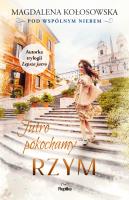 Jutro pokochamy Rzym Pod wspólnym niebem. Autor: Magdalena Kołosowska. SmakLiter.pl Okładka książki Jutro pokochamy Rzym Pod wspólnym niebem