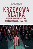 Krzemowa klatka Kapitał paraspołeczny i celebrytyzacja polityki. Autor: Tomasz Olczyk. SmakLiter.pl Okładka książki Krzemowa klatka Kapitał paraspołeczny i celebrytyzacja polityki