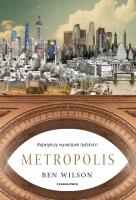 Metropolis. Największy wynalazek ludzkości. Autor: Ben Wilson, Wyżyński Tomasz. SmakLiter.pl Okładka książki Metropolis. Największy wynalazek ludzkości